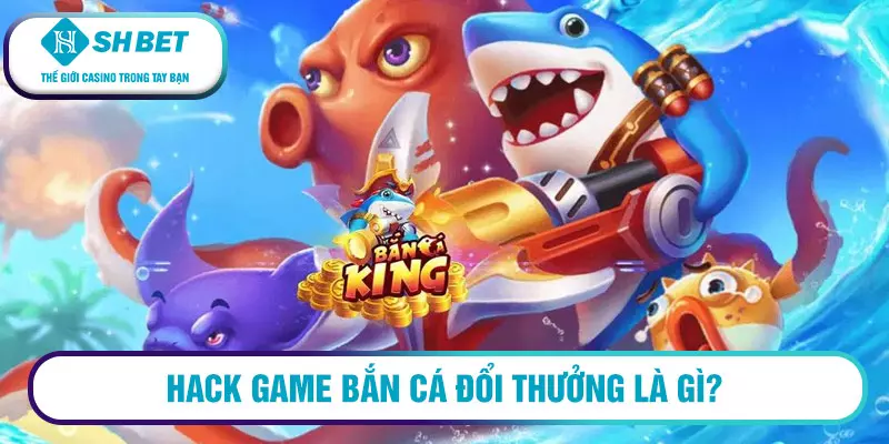 Có nên hack game bắn cá online đổi thưởng 2023 không? 5 Hack game bắn cá đổi thưởng là gì?