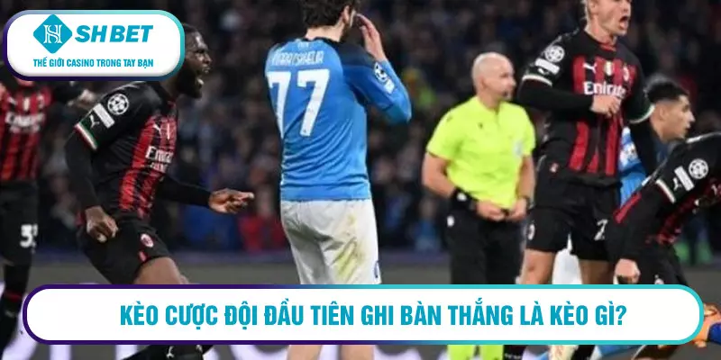 Mẹo chơi kèo bàn thắng đầu tiên thắng đến 99% cho cược thủ 1 Kèo cược đội đầu tiên ghi bàn thắng là kèo gì?